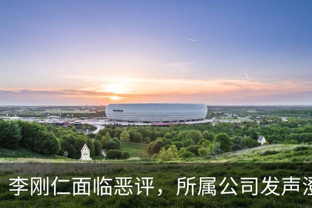 李刚仁面临恶评，所属公司发声澄清谣言